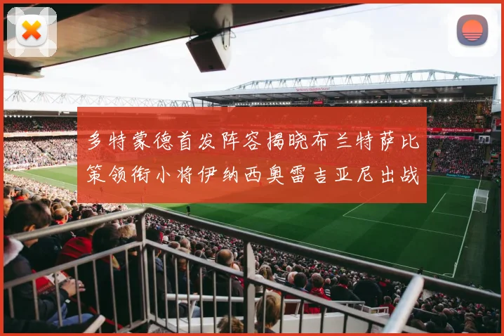多特蒙德首发阵容揭晓布兰特萨比策领衔小将伊纳西奥雷吉亚尼出战