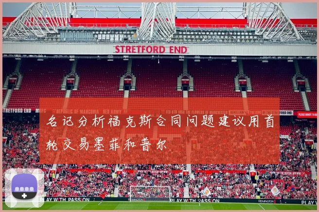 名记分析福克斯合同问题建议用首轮交易墨菲和普尔