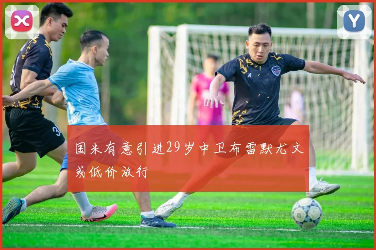国米有意引进29岁中卫布雷默尤文或低价放行