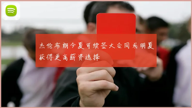 杰伦布朗今夏可续签大合同或明夏获得更高薪资选择