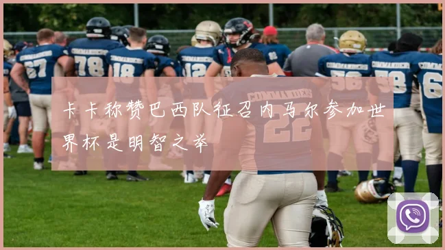 卡卡称赞巴西队征召内马尔参加世界杯是明智之举