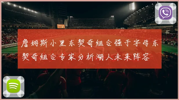 詹姆斯小里东契奇组合强于字母东契奇组合专家分析湖人未来阵容